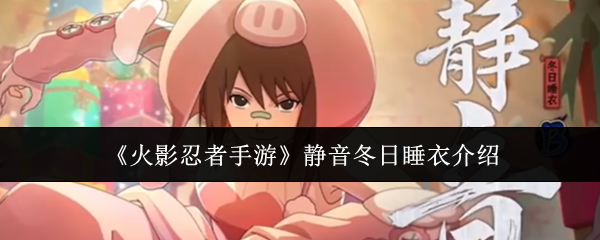 《火影忍者手游》中静音角色的冬季睡衣皮肤特性介绍 《火影忍者手游》中静音角色的冬季睡衣皮肤特性介绍