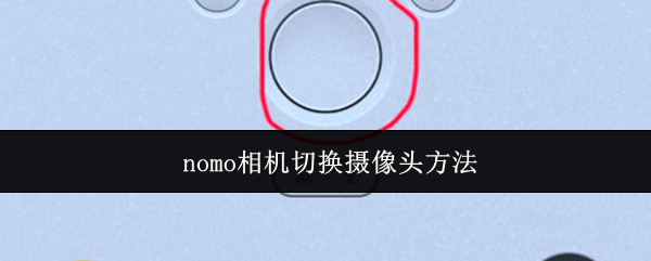 nomo相机切换摄像头的操作步骤