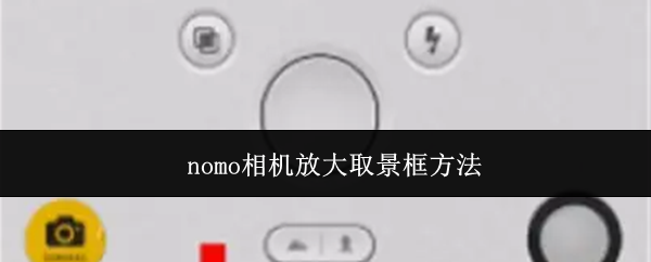 关于nomo相机如何实现取景框放大的技巧
