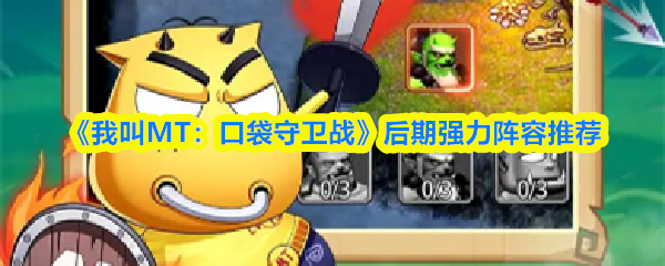 《我叫MT：口袋守卫战》后期阵容的强力推荐方案