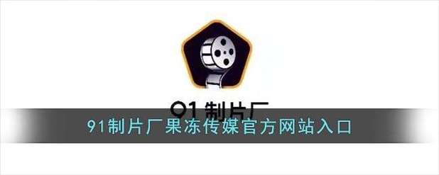 91制片厂制作果冻传媒解锁版网站